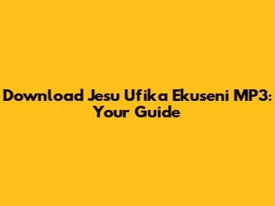 Download 'Jesu Ufika Ekuseni' MP3: Your Guide