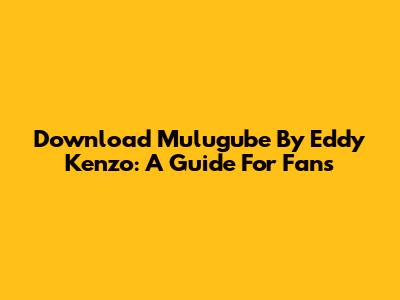 Download 'Mulugube' By Eddy Kenzo: A Guide For Fans