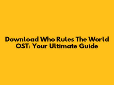 Download 'Who Rules The World' OST: Your Ultimate Guide