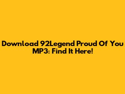 Download 92Legend Proud Of You MP3: Find It Here!