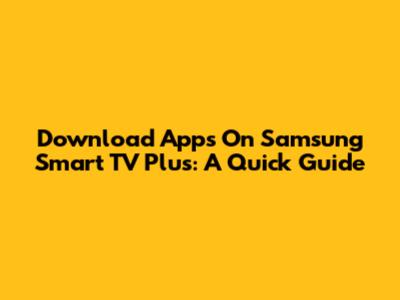 Download Apps On Samsung Smart TV Plus: A Quick Guide