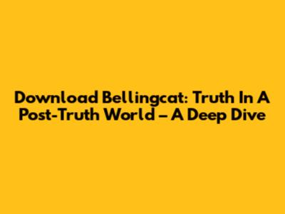 Download Bellingcat: Truth In A Post-Truth World – A Deep Dive