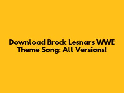Download Brock Lesnar's WWE Theme Song: All Versions!