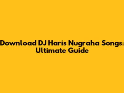 Download DJ Haris Nugraha Songs: Ultimate Guide