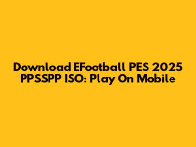 Download EFootball PES 2025 PPSSPP ISO: Play On Mobile