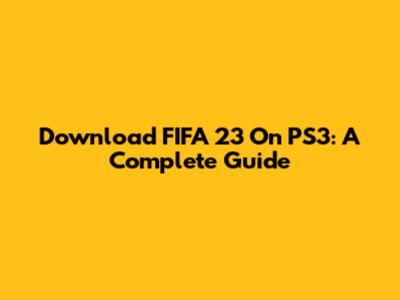 Download FIFA 23 On PS3: A Complete Guide
