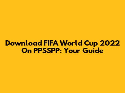 Download FIFA World Cup 2022 On PPSSPP: Your Guide