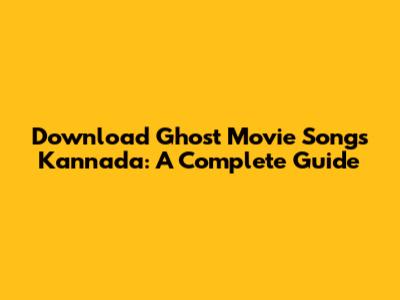 Download Ghost Movie Songs Kannada: A Complete Guide