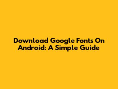 Download Google Fonts On Android: A Simple Guide