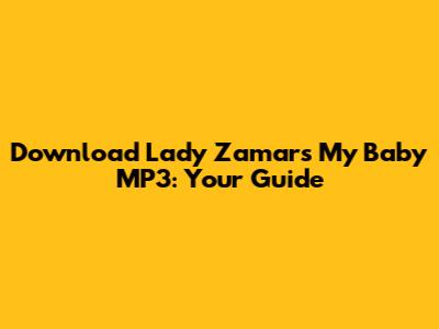 Download Lady Zamar's 'My Baby' MP3: Your Guide