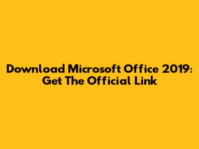 Download Microsoft Office 2019: Get The Official Link