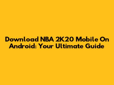 Download NBA 2K20 Mobile On Android: Your Ultimate Guide