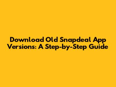 Download Old Snapdeal App Versions: A Step-by-Step Guide