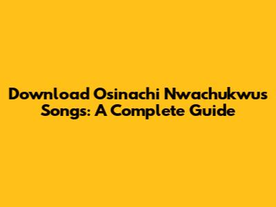 Download Osinachi Nwachukwu's Songs: A Complete Guide