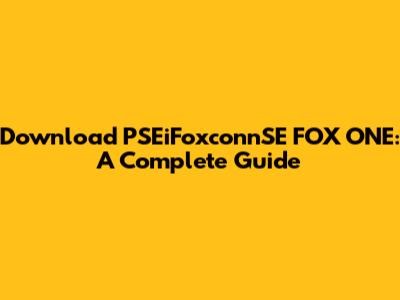 Download PSEiFoxconnSE FOX ONE: A Complete Guide