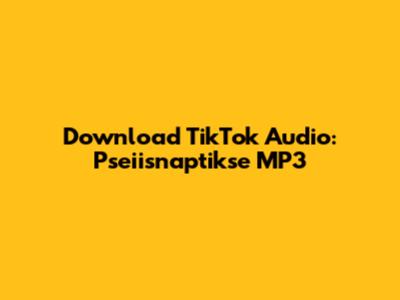 Download TikTok Audio: Pseiisnaptikse MP3