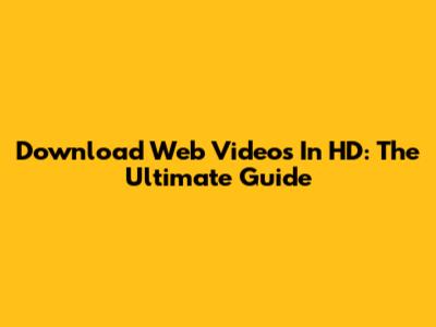 Download Web Videos In HD: The Ultimate Guide