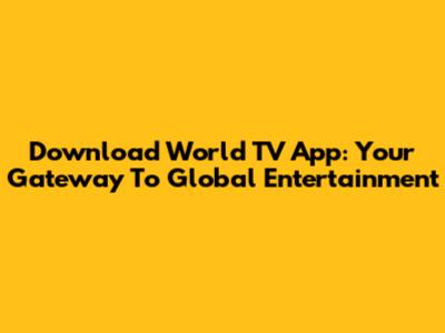 Download World TV App: Your Gateway To Global Entertainment