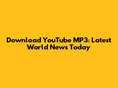Download YouTube MP3: Latest World News Today