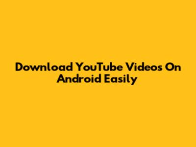 Download YouTube Videos On Android Easily