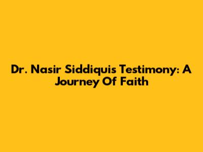 Dr. Nasir Siddiqui's Testimony: A Journey Of Faith