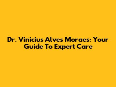 Dr. Vinicius Alves Moraes: Your Guide To Expert Care
