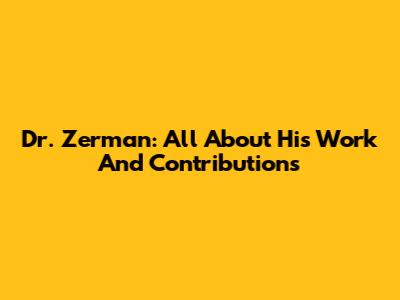 Dr. Zerman: All About His Work And Contributions