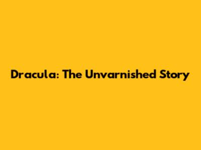 Dracula: The Unvarnished Story