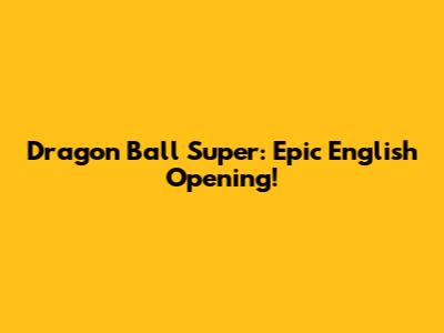 Dragon Ball Super: Epic English Opening!