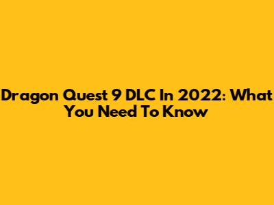 Dragon Quest 9 DLC In 2022: What You Need To Know