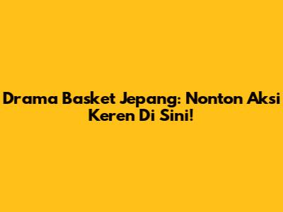 Drama Basket Jepang: Nonton Aksi Keren Di Sini!