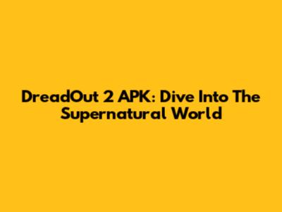 DreadOut 2 APK: Dive Into The Supernatural World