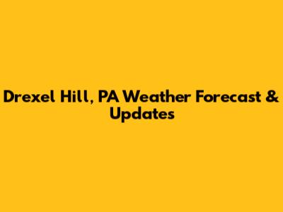 Drexel Hill, PA Weather Forecast & Updates