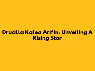 Drucilla Kalea Arifin: Unveiling A Rising Star