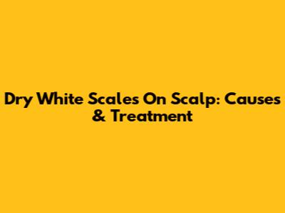 Dry White Scales On Scalp: Causes & Treatment