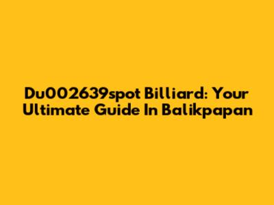 Du002639spot Billiard: Your Ultimate Guide In Balikpapan