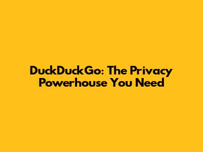 DuckDuckGo: The Privacy Powerhouse You Need