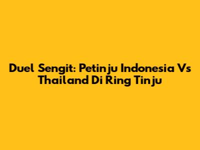 Duel Sengit: Petinju Indonesia Vs Thailand Di Ring Tinju