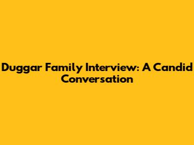 Duggar Family Interview: A Candid Conversation