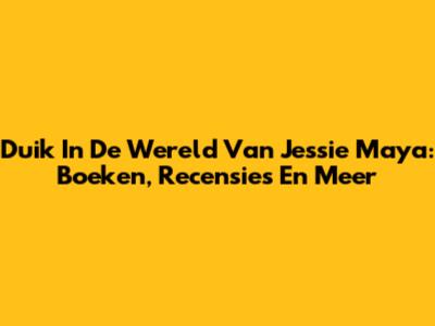 Duik In De Wereld Van Jessie Maya: Boeken, Recensies En Meer