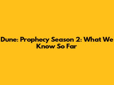 Dune: Prophecy Season 2: What We Know So Far