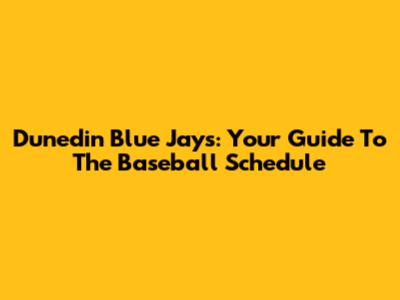 Dunedin Blue Jays: Your Guide To The Baseball Schedule