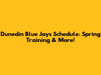 Dunedin Blue Jays Schedule: Spring Training & More!