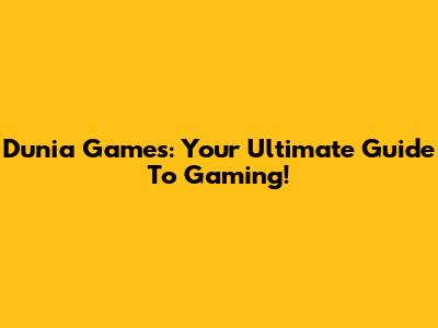 Dunia Games: Your Ultimate Guide To Gaming!