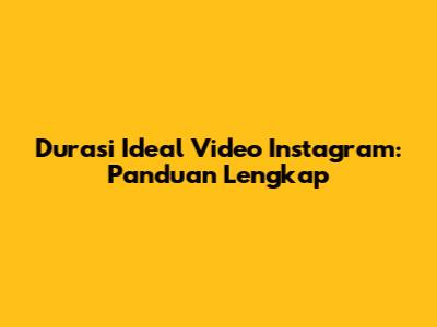 Durasi Ideal Video Instagram: Panduan Lengkap