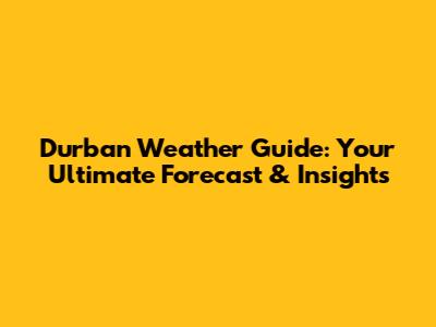 Durban Weather Guide: Your Ultimate Forecast & Insights