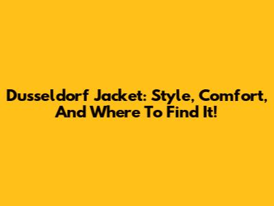 Dusseldorf Jacket: Style, Comfort, And Where To Find It!