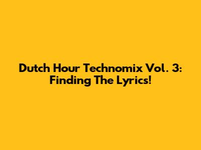 Dutch Hour Technomix Vol. 3: Finding The Lyrics!