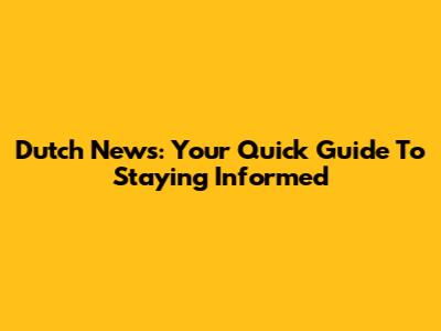 Dutch News: Your Quick Guide To Staying Informed