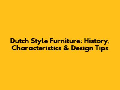 Dutch Style Furniture: History, Characteristics & Design Tips